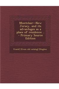 Montclair--New Jersey, and Its Advantages as a Place of Residence .. - Primary Source Edition