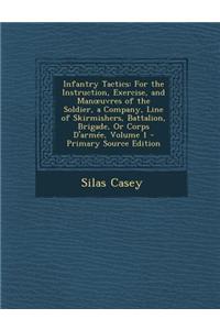 Infantry Tactics: For the Instruction, Exercise, and Man Uvres of the Soldier, a Company, Line of Skirmishers, Battalion, Brigade, or Co