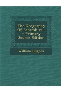 The Geography of Lancashire... - Primary Source Edition