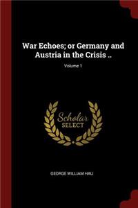 War Echoes; Or Germany and Austria in the Crisis ..; Volume 1