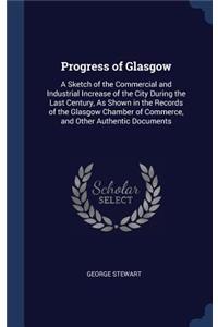 Progress of Glasgow: A Sketch of the Commercial and Industrial Increase of the City During the Last Century, As Shown in the Records of the Glasgow Chamber of Commerce, 