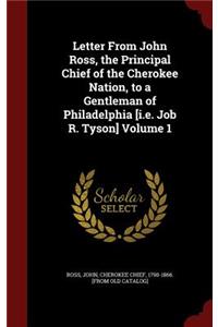 Letter From John Ross, the Principal Chief of the Cherokee Nation, to a Gentleman of Philadelphia [i.e. Job R. Tyson] Volume 1