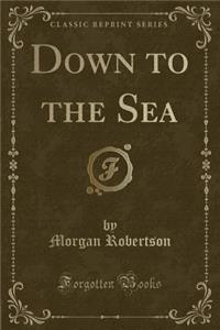 Down to the Sea (Classic Reprint)