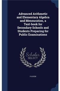 Advanced Arithmetic and Elementary Algebra and Mensuration, a Text-book for Secondary Schools and Students Preparing for Public Examinations