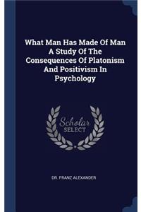 What Man Has Made of Man a Study of the Consequences of Platonism and Positivism in Psychology