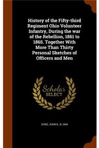 History of the Fifty-third Regiment Ohio Volunteer Infantry, During the war of the Rebellion, 1861 to 1865. Together With More Than Thirty Personal Sketches of Officers and Men