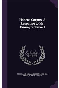 Habeas Corpus. a Response to Mr. Binney Volume 1