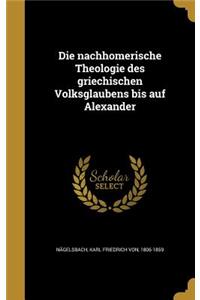 Die nachhomerische Theologie des griechischen Volksglaubens bis auf Alexander