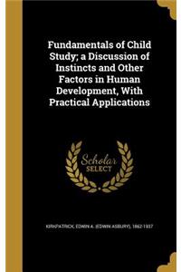 Fundamentals of Child Study; a Discussion of Instincts and Other Factors in Human Development, With Practical Applications