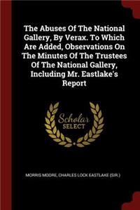 The Abuses of the National Gallery, by Verax. to Which Are Added, Observations on the Minutes of the Trustees of the National Gallery, Including Mr. Eastlake's Report