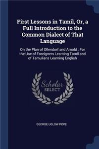 First Lessons in Tamil, Or, a Full Introduction to the Common Dialect of That Language