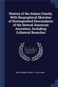 History of the Adams Family, With Biographical Sketches of Distinguished Descendants of the Several American Ancestors, Including Collateral Branches