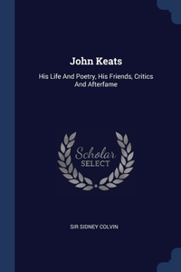 JOHN KEATS: HIS LIFE AND POETRY, HIS FRI