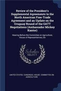 Review of the President's Supplemental Agreements to the North American Free-Trade Agreement and an Update on the Uruguay Round of the GATT Negotiations (Ambassador Mickey Kantor)