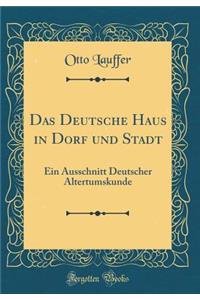 Das Deutsche Haus in Dorf und Stadt: Ein Ausschnitt Deutscher Altertumskunde (Classic Reprint)