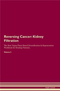 Reversing Cancer: Kidney Filtration The Raw Vegan Plant-Based Detoxification & Regeneration Workbook for Healing Patients. Volume 5