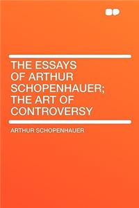 The Essays of Arthur Schopenhauer; The Art of Controversy