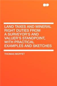 Land Taxes and Mineral Right Duties from a Surveyor's and Valuer's Standpoint, with Practical Examples and Sketches
