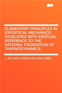 Elementary Principles in Statistical Mechanics: Developed with Especial Reference to the Rational Foundation of Thermodynamics