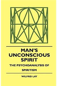Man's Unconscious Spirit - The Psychoanalysis of Spiritism