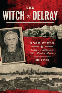 Witch of Delray: Rose Veres & Detroit's Infamous 1930s Murder Mystery