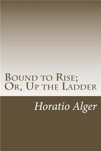 Bound to Rise; Or, Up the Ladder