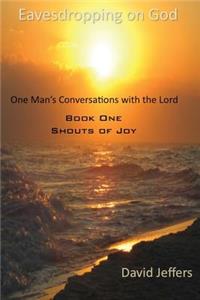 Eavesdropping on God: One Man's Conversation with the Lord: Book One - Shouts of Joy