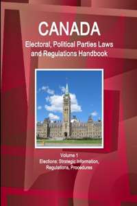 Canada Electoral, Political Parties Laws and Regulations Handbook Volume 1 Elections