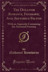 The Dolliver Romance; Fanshawe; And, Septimius Felton: With an Appendix Containing the Ancestral Footstep (Classic Reprint)