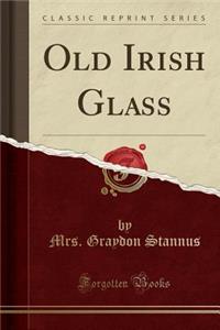 Old Irish Glass (Classic Reprint)