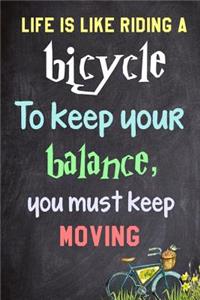 Life is like riding a bicycle. To keep your balance, you must keep moving.