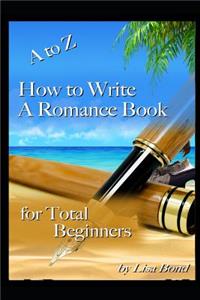 A to Z How to Write a Romance Book for Total Beginners