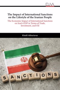 Impact of International Sanctions on the Lifestyle of the Iranian People: The Economic Impact of International Sanctions on Iran's GDP in Terms of Trade, Investment, and Oil