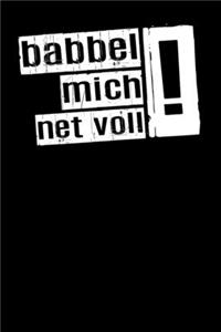 Babbel mich net voll !