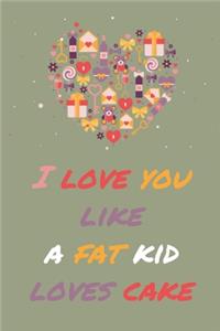 I Love You Like A Fat Kid Loves Cake