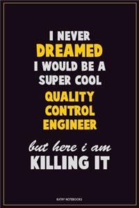 I Never Dreamed I would Be A Super Cool Quality Control Engineer But Here I Am Killing It