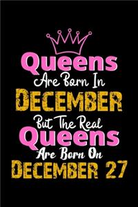 Queens Are Born In December Real Queens Are Born In December 27 Notebook Birthday Funny Gift