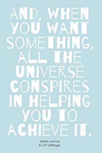 And, when you want something, all the universe conspires in helping you to achieve it.