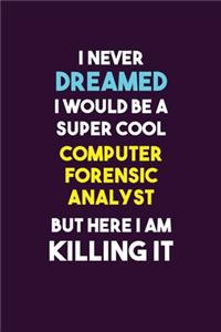 I Never Dreamed I would Be A Super Cool Computer Forensic Analyst But Here I Am Killing It