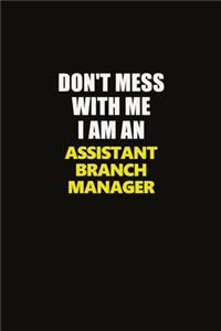 Don't Mess With Me I Am An Assistant Branch Manager