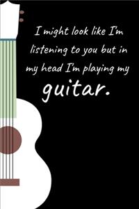 I might look like I'm listening to you but in my head I'm playing my guitar.