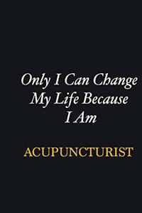 Only I Can Change My Life Because I Am Acupuncturist
