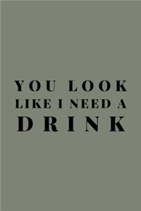 You Look Like I Need A Drink