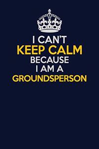 I Can't Keep Calm Because I Am A Groundsperson