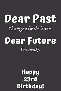 Dear Past Thank you for the lessons. Dear Future I'm ready. Happy 23rd Birthday!