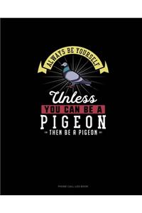 Always Be Yourself Unless You Can Be A Pigeon Then Be A Pigeon