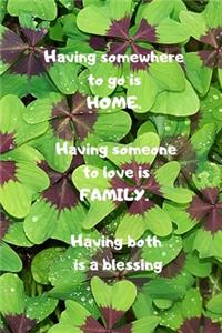 Having somewhere to go is HOME - having someone to love is FAMILY - having both is a blessing