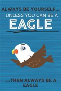 Always Be Yourself Unless You Can Be a Eagle Then Always Be a Eagle
