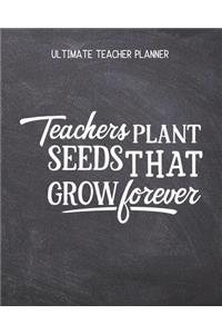 Teachers Plant Seeds That Grow Forever - Ultimate Teacher Planner