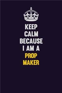 Keep Calm Because I Am A Prop Maker